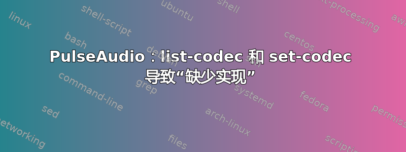 PulseAudio：list-codec 和 set-codec 导致“缺少实现”