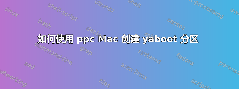 如何使用 ppc Mac 创建 yaboot 分区