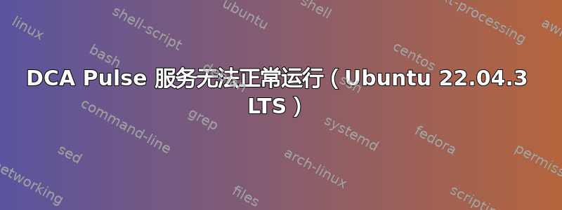 DCA Pulse 服务无法正常运行（Ubuntu 22.04.3 LTS）