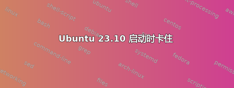 Ubuntu 23.10 启动时卡住