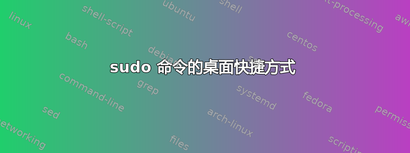 sudo 命令的桌面快捷方式