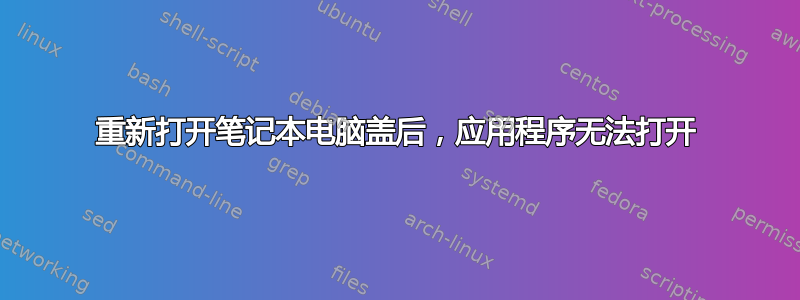 重新打开笔记本电脑盖后，应用程序无法打开