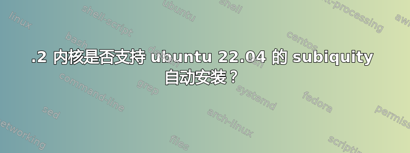 6.2 内核是否支持 ubuntu 22.04 的 subiquity 自动安装？