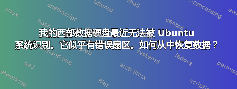 我的西部数据硬盘最近无法被 Ubuntu 系统识别。它似乎有错误扇区。如何从中恢复数据？