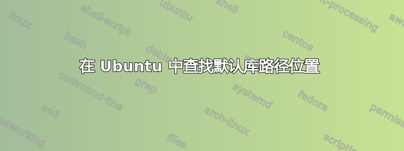 在 Ubuntu 中查找默认库路径位置