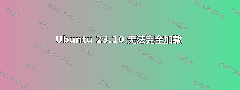 Ubuntu 23.10 无法完全加载