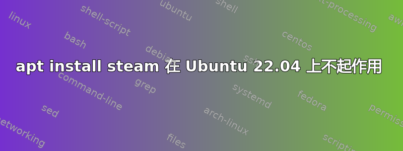 apt install steam 在 Ubuntu 22.04 上不起作用