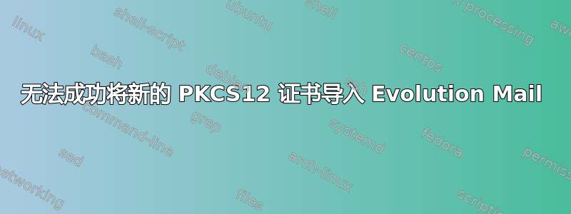 无法成功将新的 PKCS12 证书导入 Evolution Mail