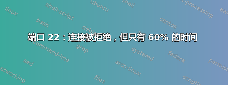 端口 22：连接被拒绝，但只有 60% 的时间