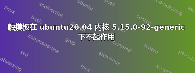 触摸板在 ubuntu20.04 内核 5.15.0-92-generic 下不起作用