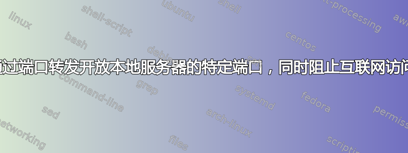 通过端口转发开放本地服务器的特定端口，同时阻止互联网访问