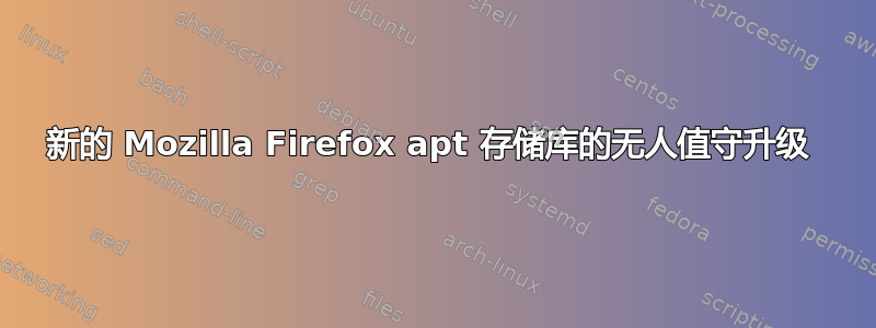 新的 Mozilla Firefox apt 存储库的无人值守升级 