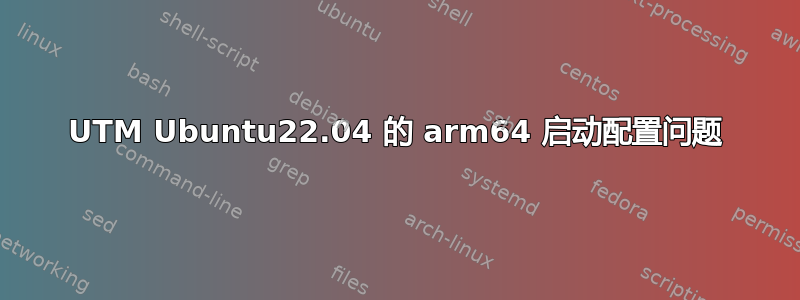 UTM Ubuntu22.04 的 arm64 启动配置问题