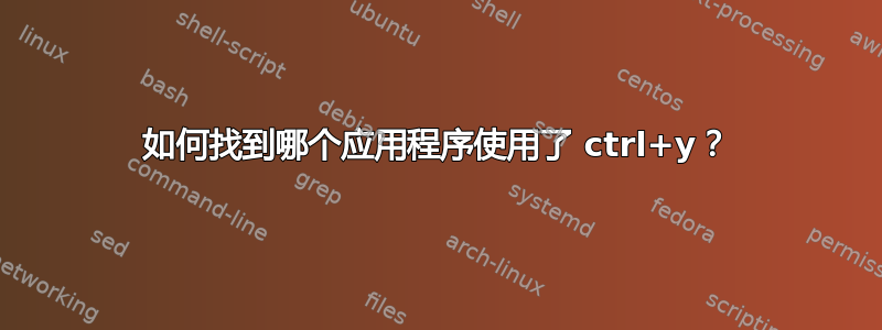 如何找到哪个应用程序使用了 ctrl+y？