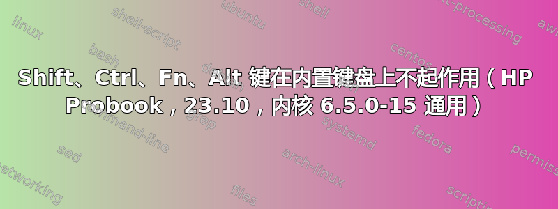 Shift、Ctrl、Fn、Alt 键在内置键盘上不起作用（HP Probook，23.10，内核 6.5.0-15 通用）