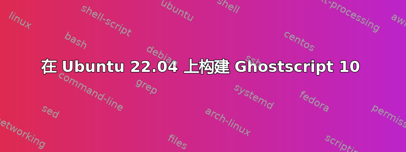 在 Ubuntu 22.04 上构建 Ghostscript 10