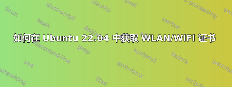 如何在 Ubuntu 22.04 中获取 WLAN/WiFi 证书