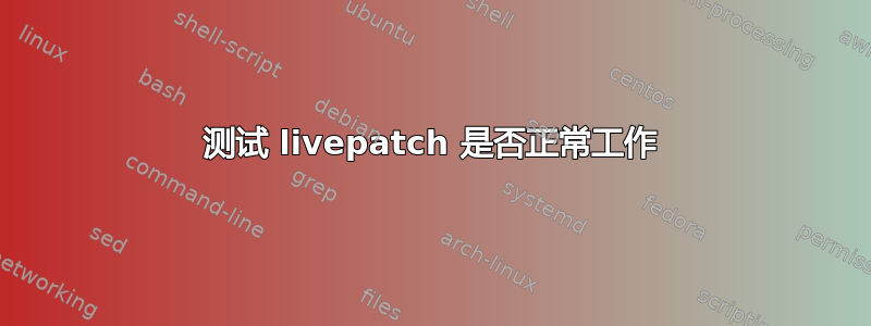 测试 livepatch 是否正常工作