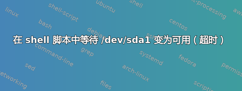 在 shell 脚本中等待 /dev/sda1 变为可用（超时）