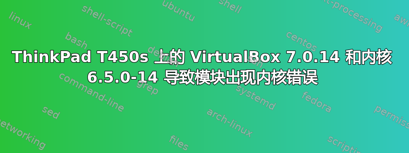 ThinkPad T450s 上的 VirtualBox 7.0.14 和内核 6.5.0-14 导致模块出现内核错误