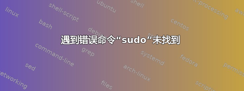 遇到错误命令“sudo”未找到