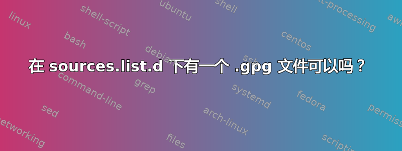 在 sources.list.d 下有一个 .gpg 文件可以吗？