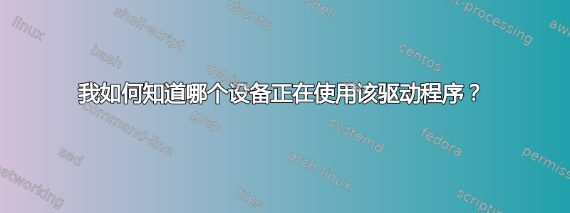 我如何知道哪个设备正在使用该驱动程序？