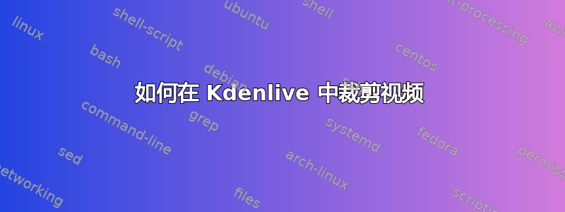 如何在 Kdenlive 中裁剪视频