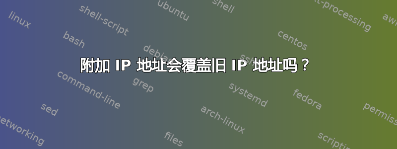 附加 IP 地址会覆盖旧 IP 地址吗？