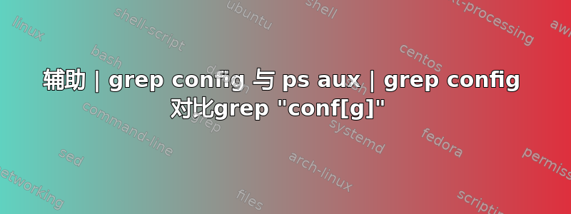 辅助 | grep config 与 ps aux | grep config 对比grep "conf[g]" 