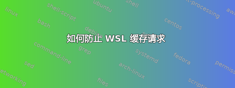 如何防止 WSL 缓存请求