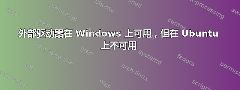 外部驱动器在 Windows 上可用，但在 Ubuntu 上不可用