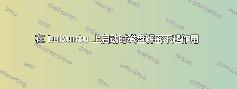 在 Lubuntu 上启动时磁盘解密不起作用