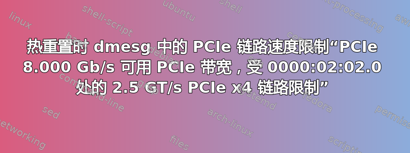 热重置时 dmesg 中的 PCIe 链路速度限制“PCIe 8.000 Gb/s 可用 PCIe 带宽，受 0000:02:02.0 处的 2.5 GT/s PCIe x4 链路限制”