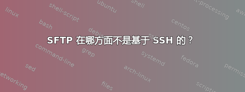 SFTP 在哪方面不是基于 SSH 的？