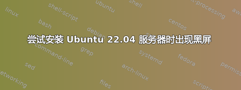 尝试安装 Ubuntu 22.04 服务器时出现黑屏