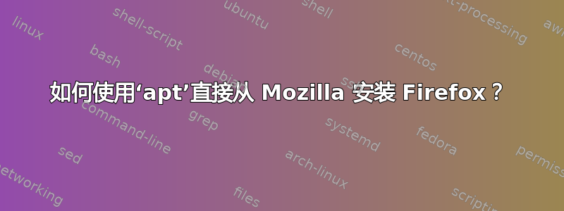 如何使用‘apt’直接从 Mozilla 安装 Firefox？