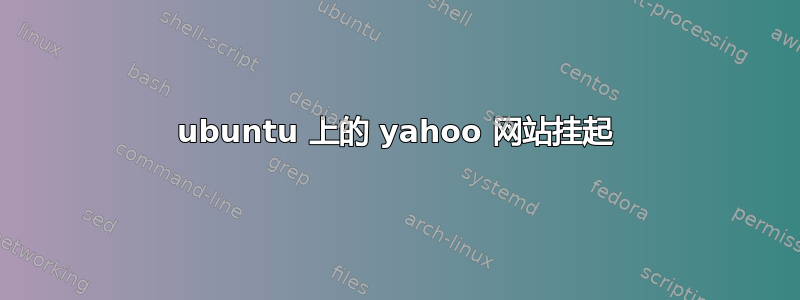 ubuntu 上的 yahoo 网站挂起