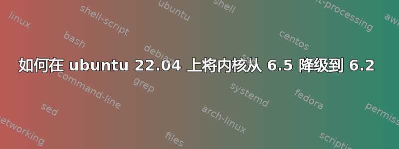 如何在 ubuntu 22.04 上将内核从 6.5 降级到 6.2