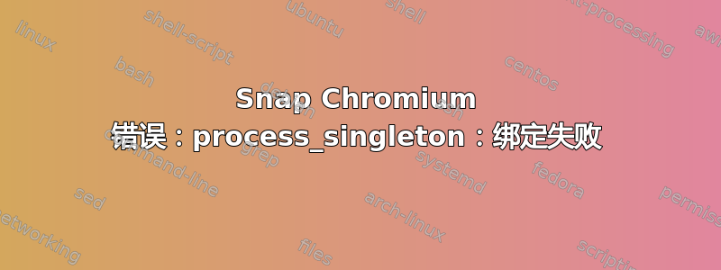 Snap Chromium 错误：process_singleton：绑定失败