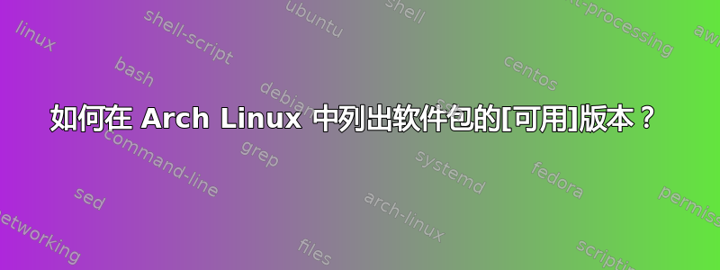 如何在 Arch Linux 中列出软件包的[可用]版本？