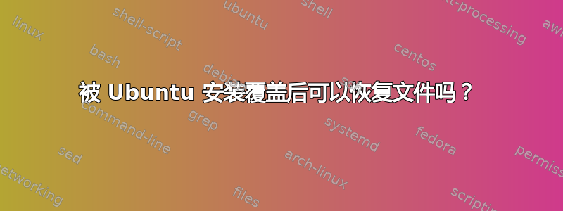 被 Ubuntu 安装覆盖后可以恢复文件吗？