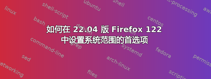 如何在 22.04 版 Firefox 122 中设置系统范围的首选项