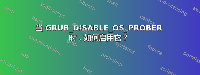 当 GRUB_DISABLE_OS_PROBER 时，如何启用它？