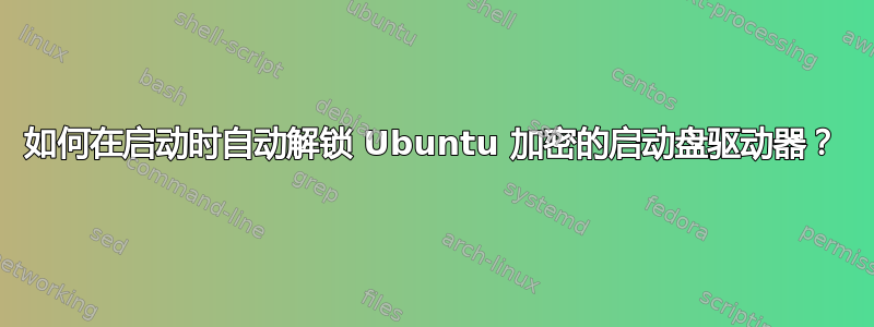 如何在启动时自动解锁 Ubuntu 加密的启动盘驱动器？