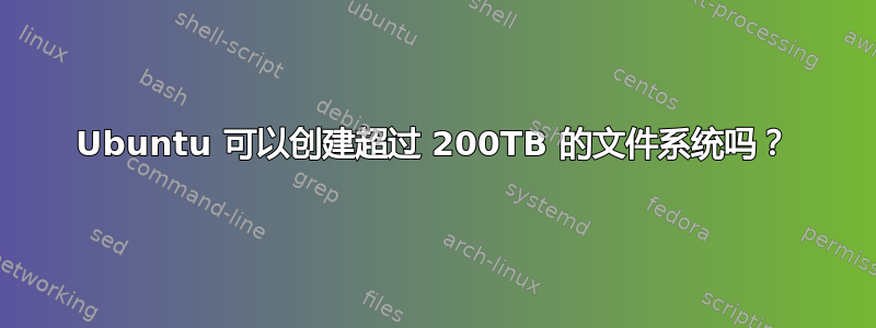 Ubuntu 可以创建超过 200TB 的文件系统吗？