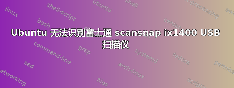 Ubuntu 无法识别富士通 scansnap ix1400 USB 扫描仪