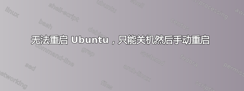 无法重启 Ubuntu，只能关机然后手动重启