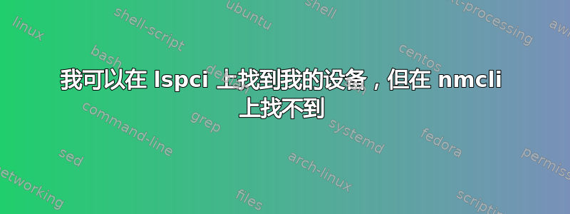 我可以在 lspci 上找到我的设备，但在 nmcli 上找不到