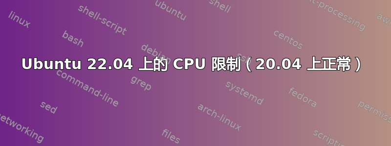 Ubuntu 22.04 上的 CPU 限制（20.04 上正常）